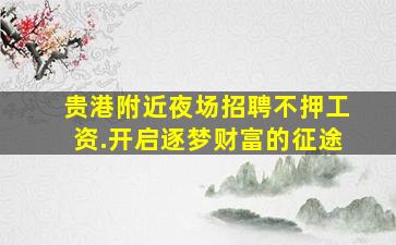贵港附近夜场招聘不押工资.开启逐梦财富的征途